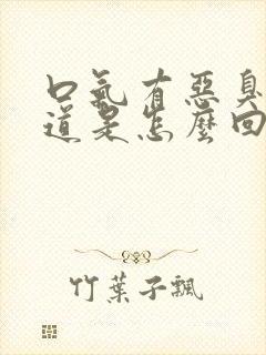 口气有恶臭的味道是怎么回事