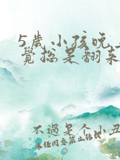 5岁小孩晚上睡觉总是翻来覆去是什么原因