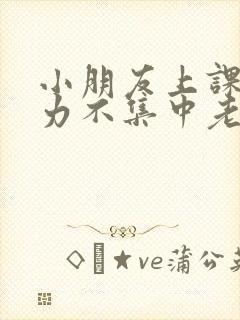 小朋友上课注意力不集中老是走神