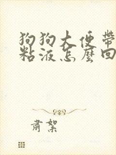 狗狗大便带血有粘液怎么回事