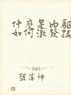 什么是内驱力 如何激发孩子内驱力