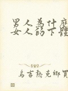 男人为什么喜欢女人的下体