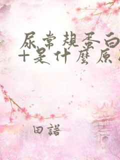 尿常规蛋白质1+是什么原因