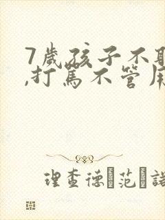 7岁孩子不听话,打骂不管用,怎么教育