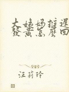 大姨妈推迟白带发黄怎么回事