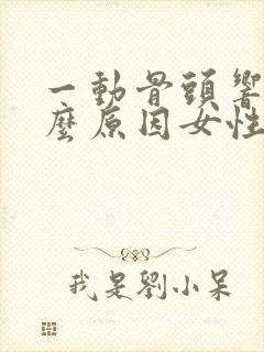 一动骨头响是什么原因女性