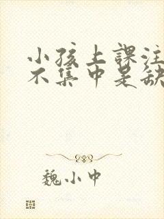 小孩上课注意力不集中是缺乏什么