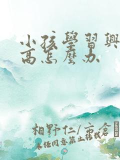 小孩学习兴趣不高怎么办