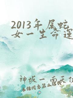 2013年属蛇女一生命运怎样