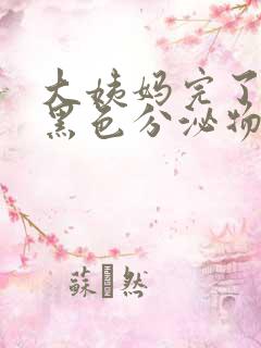 大姨妈完了还有黑色分泌物是什么