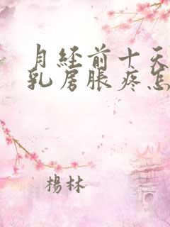 月经前十天开始乳房胀疼怎么回事