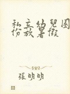 私立幼儿园几月份放暑假