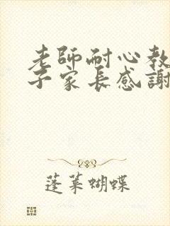 老师耐心教导孩子家长感谢的话