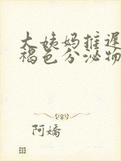 大姨妈推迟了有褐色分泌物什么原因