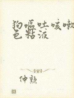 狗呕吐咳嗽吐白色粘液