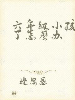 六年级小孩厌学了怎么办