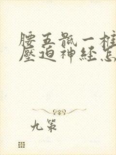 腰五骶一椎间盘压迫神经怎么治疗