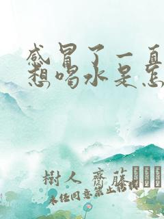 感冒了一直口渴想喝水是怎么回事