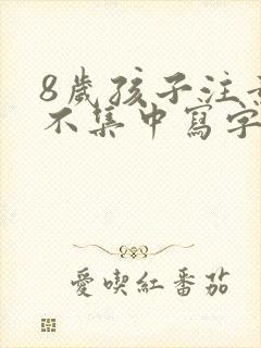 8岁孩子注意力不集中写字慢怎么办