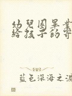 幼儿园毕业家长给孩子的寄语 五篇