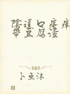 阴道口瘙痒 白带豆腐渣