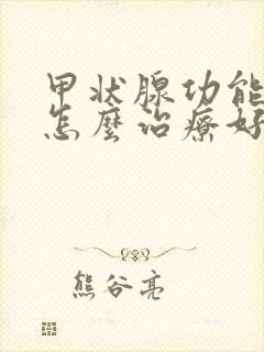 甲状腺功能减退怎么治疗好的方法