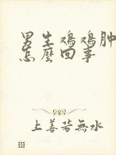 男生鸡鸡肿了是怎么回事