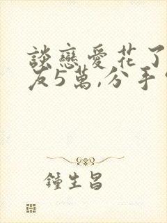 谈恋爱花了男朋友5万,分手需要还吗