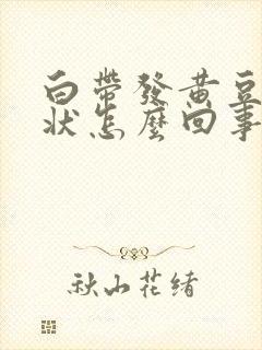 白带发黄豆腐渣状怎么回事