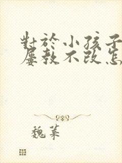 对于小孩子偷钱屡教不改怎么办