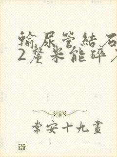 输尿管结石1.2厘米能碎石吗