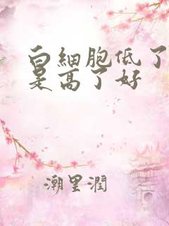 白细胞低了好还是高了好