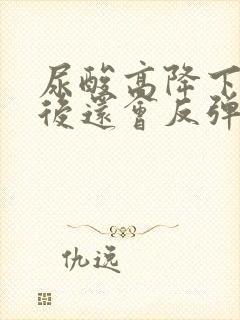 尿酸高降下来之后还会反弹吗