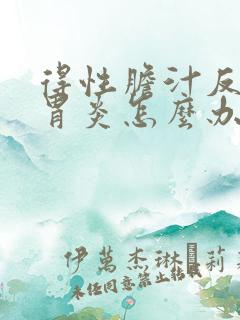 得性胆汁反流性胃炎怎么办