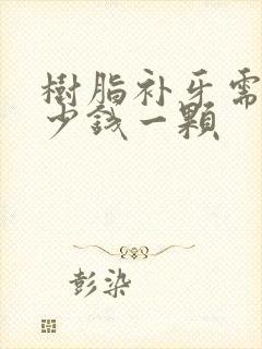 树脂补牙需要多少钱一颗