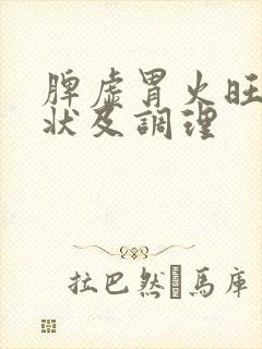 脾虚胃火旺的症状及调理