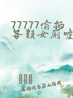 77777偷拍各类女厕嘘嘘偷窥