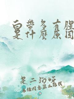 白带多有腥臭味是什么原因引起的