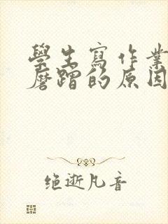 学生写作业拖拉磨蹭的原因及解决办法