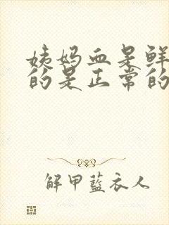 姨妈血是鲜红色的是正常的吗?