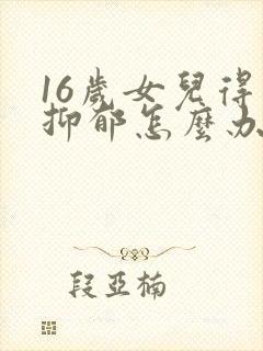 16岁女儿得了抑郁怎么办