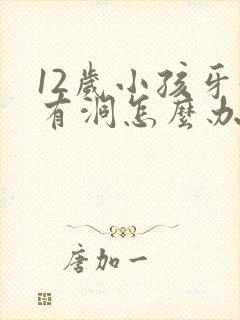 12岁小孩牙齿有洞怎么办