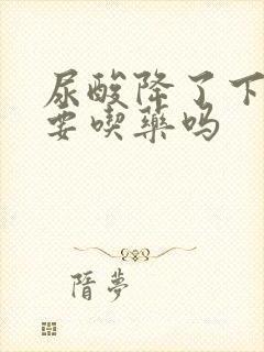 尿酸降了下来还要吃药吗