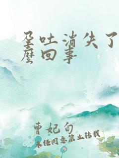 孕吐消失了是怎么回事