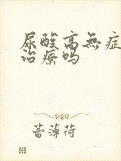 尿酸高无症状用治疗吗