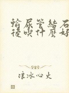 输尿管结石手术后吃什么好