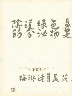 阴道绿色鼻涕状的分泌物是怎么回事