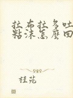 拉布拉多吐白色粘沫怎么回事