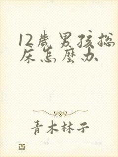 12岁男孩总尿床怎么办