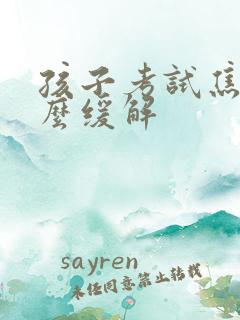 孩子考试焦虑怎么缓解